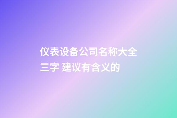 仪表设备公司名称大全三字 建议有含义的-第1张-公司起名-玄机派